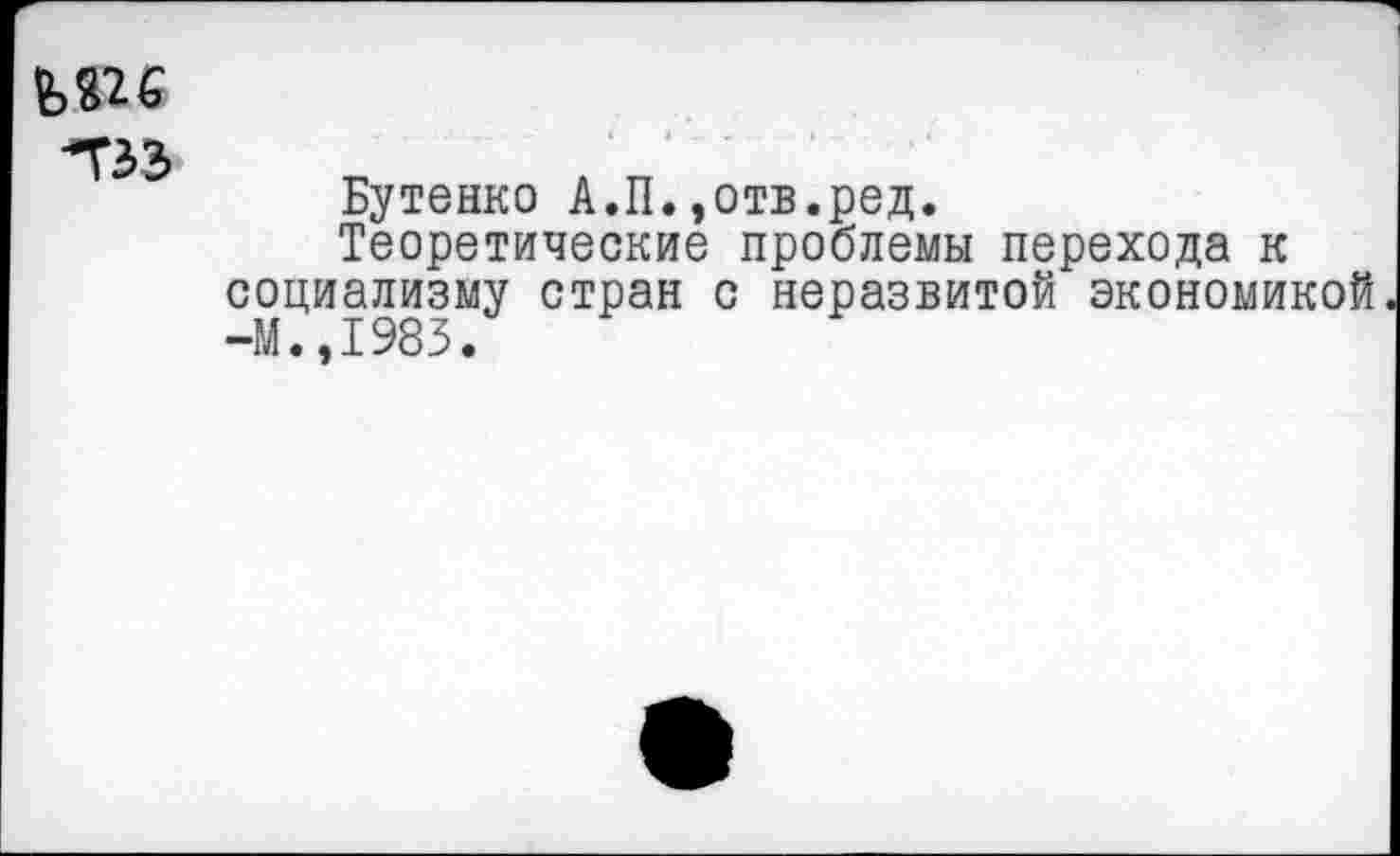 ﻿"ТЗЗ
Бутенко А.П.,отв.ред.
Теоретические проблемы перехода к социализму стран с неразвитой экономикой —М.,1985.